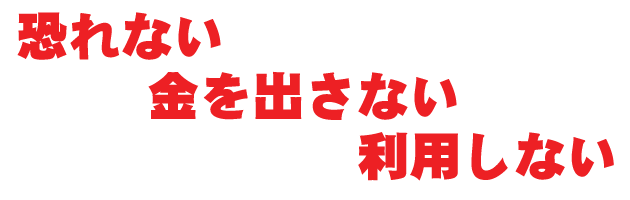 恐れない 金を出さない 利用しない